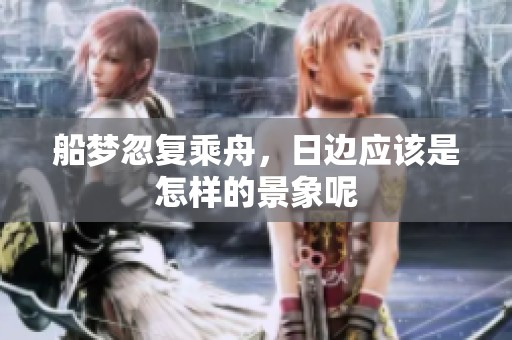 船梦忽复乘舟，日边应该是怎样的景象呢
