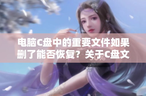 电脑C盘中的重要文件如果删了能否恢复？关于C盘文件恢复的可能性和方法解读