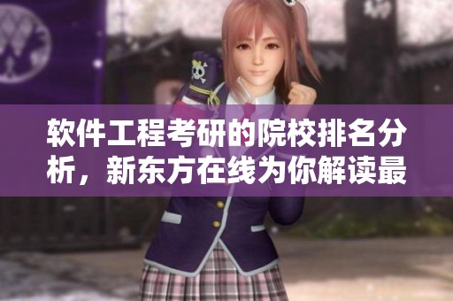 软件工程考研的院校排名分析，新东方在线为你解读最新信息