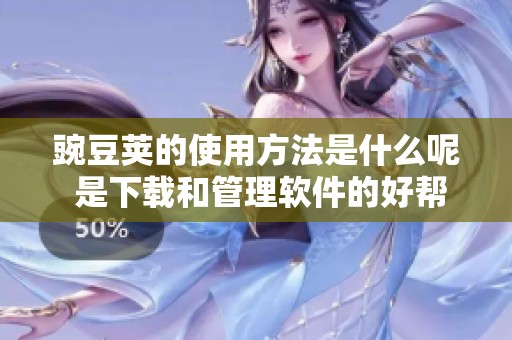 豌豆荚的使用方法是什么呢 是下载和管理软件的好帮手