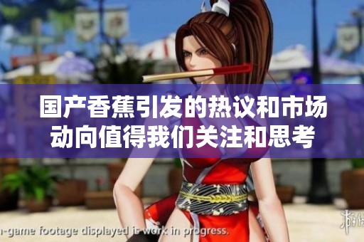 国产香蕉引发的热议和市场动向值得我们关注和思考