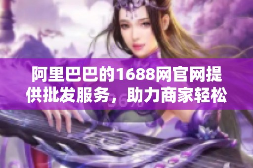 阿里巴巴的1688网官网提供批发服务，助力商家轻松采购商品