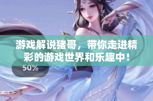 游戏解说猪哥，带你走进精彩的游戏世界和乐趣中！