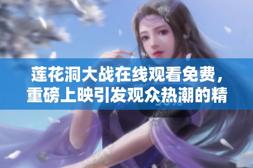 莲花洞大战在线观看免费，重磅上映引发观众热潮的精彩之旅