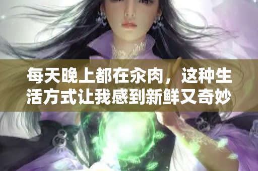每天晚上都在汆肉，这种生活方式让我感到新鲜又奇妙。