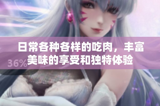 日常各种各样的吃肉，丰富美味的享受和独特体验