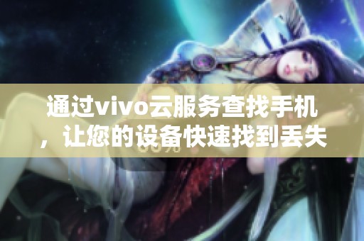 通过vivo云服务查找手机，让您的设备快速找到丢失的手机信息。