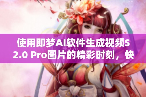 使用即梦AI软件生成视频S2.0 Pro图片的精彩时刻，快来欣赏吧