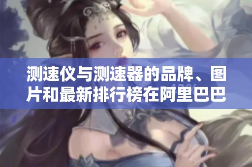 测速仪与测速器的品牌、图片和最新排行榜在阿里巴巴都能找到