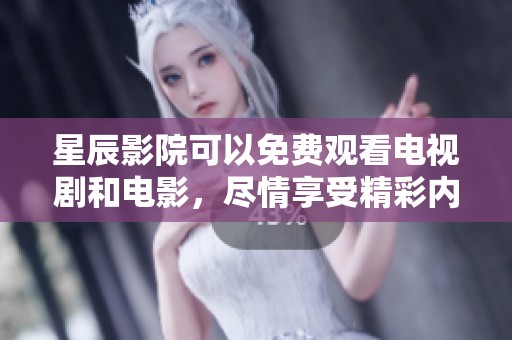 星辰影院可以免费观看电视剧和电影，尽情享受精彩内容的乐趣