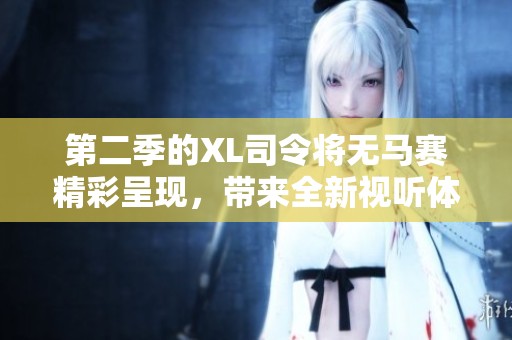 第二季的XL司令将无马赛精彩呈现，带来全新视听体验