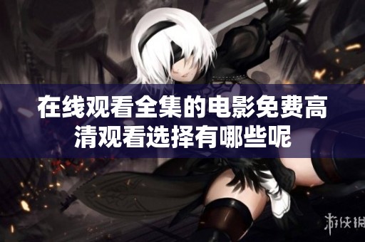 在线观看全集的电影免费高清观看选择有哪些呢