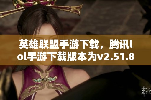 英雄联盟手游下载，腾讯lol手游下载版本为v2.51.80.2496，尽在3DM手游平台