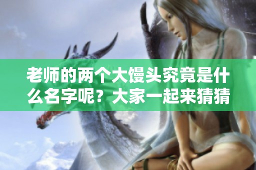 老师的两个大馒头究竟是什么名字呢？大家一起来猜猜吧！
