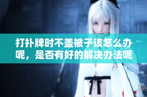 打扑牌时不盖被子该怎么办呢，是否有好的解决办法呢
