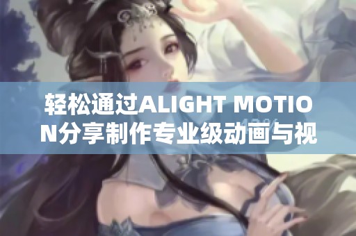 轻松通过ALIGHT MOTION分享制作专业级动画与视频特效技巧的方法