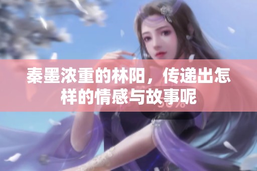 秦墨浓重的林阳，传递出怎样的情感与故事呢