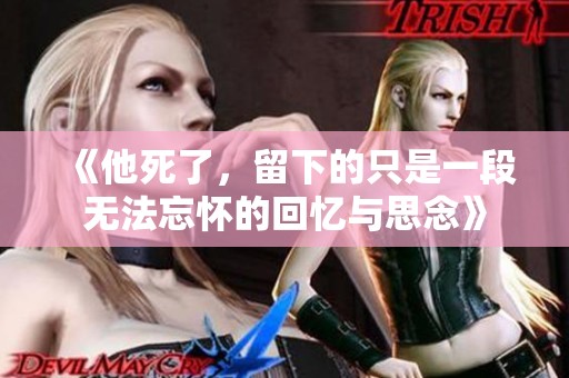 《他死了，留下的只是一段无法忘怀的回忆与思念》
