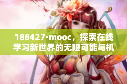 188427·mooc，探索在线学习新世界的无限可能与机会