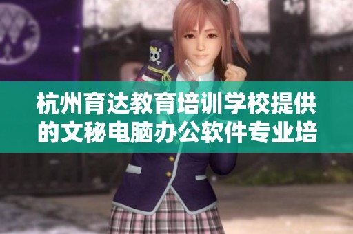 杭州育达教育培训学校提供的文秘电脑办公软件专业培训课程，助力职场提升技能