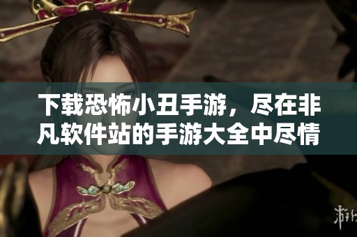 下载恐怖小丑手游，尽在非凡软件站的手游大全中尽情体验