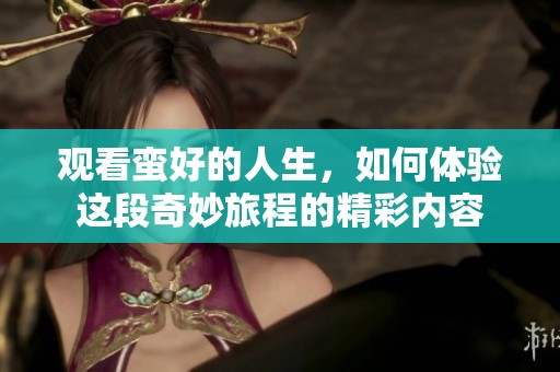 观看蛮好的人生，如何体验这段奇妙旅程的精彩内容