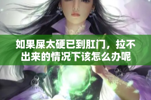如果屎太硬已到肛门，拉不出来的情况下该怎么办呢