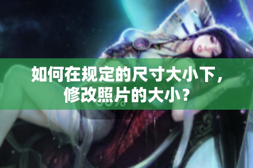 如何在规定的尺寸大小下，修改照片的大小？