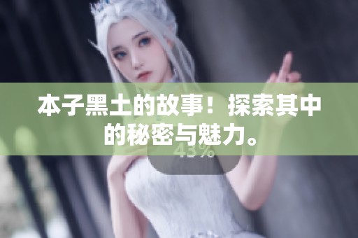 本子黑土的故事！探索其中的秘密与魅力。