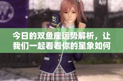 今日的双鱼座运势解析，让我们一起看看你的星象如何影响你吧