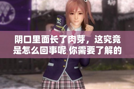 阴口里面长了肉芽，这究竟是怎么回事呢 你需要了解的知识来啦