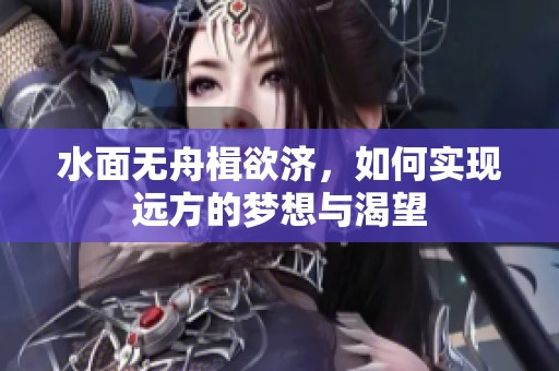 水面无舟楫欲济，如何实现远方的梦想与渴望