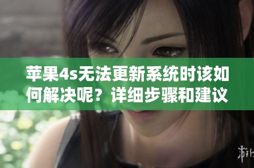 苹果4s无法更新系统时该如何解决呢？详细步骤和建议分享给您