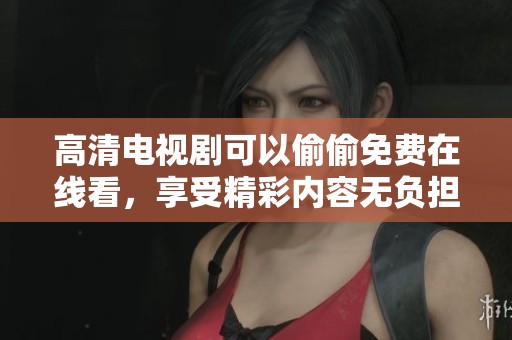 高清电视剧可以偷偷免费在线看，享受精彩内容无负担