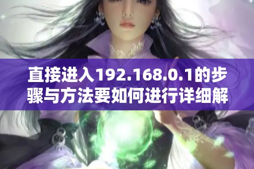 直接进入192.168.0.1的步骤与方法要如何进行详细解说呢