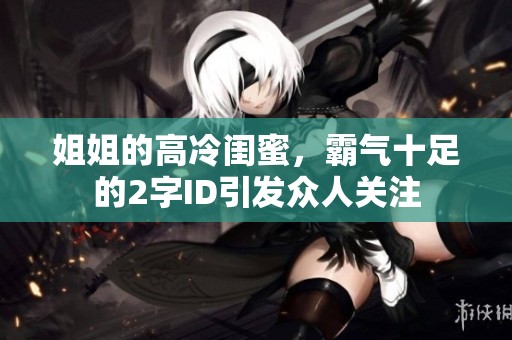 姐姐的高冷闺蜜，霸气十足的2字ID引发众人关注