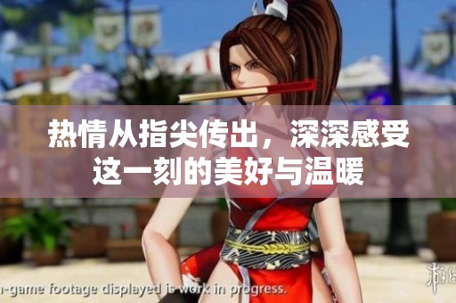 热情从指尖传出，深深感受这一刻的美好与温暖