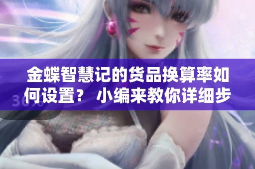金蝶智慧记的货品换算率如何设置？ 小编来教你详细步骤！