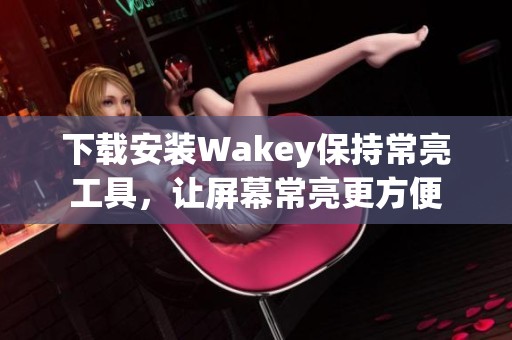 下载安装Wakey保持常亮工具，让屏幕常亮更方便