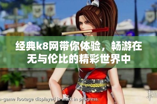 经典k8网带你体验，畅游在无与伦比的精彩世界中