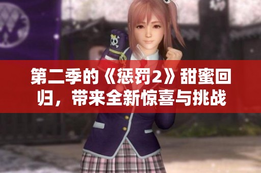 第二季的《惩罚2》甜蜜回归，带来全新惊喜与挑战