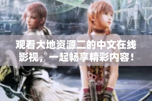 观看大地资源二的中文在线影视，一起畅享精彩内容！