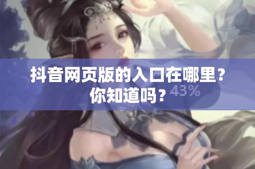 抖音网页版的入口在哪里？你知道吗？