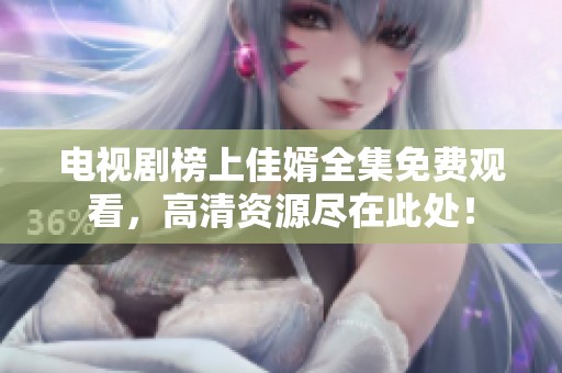 电视剧榜上佳婿全集免费观看，高清资源尽在此处！