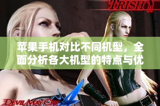 苹果手机对比不同机型，全面分析各大机型的特点与优势