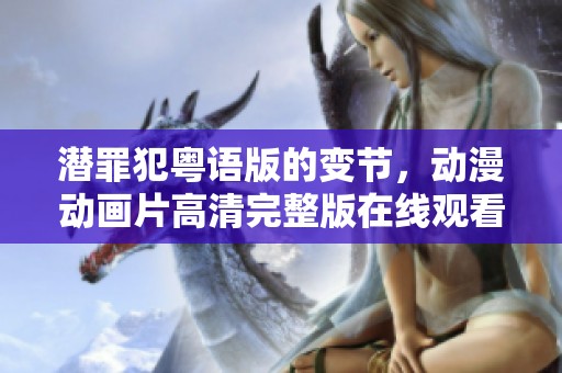 潜罪犯粤语版的变节，动漫动画片高清完整版在线观看让你畅享精彩内容