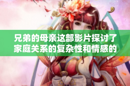兄弟的母亲这部影片探讨了家庭关系的复杂性和情感的深度