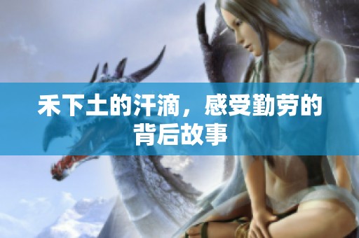 禾下土的汗滴，感受勤劳的背后故事