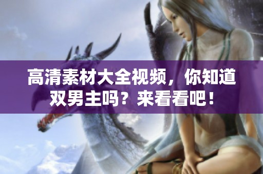 高清素材大全视频，你知道双男主吗？来看看吧！