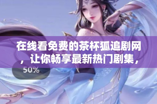 在线看免费的茶杯狐追剧网，让你畅享最新热门剧集，追剧从此更轻松！